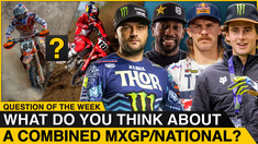 "What Do You Think About a Combined MXGP/National?" | Supercross Question of the Week